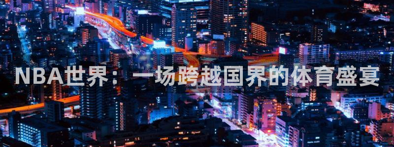 51视频在线直播nba：NBA世界：一场跨越国界的体育盛宴