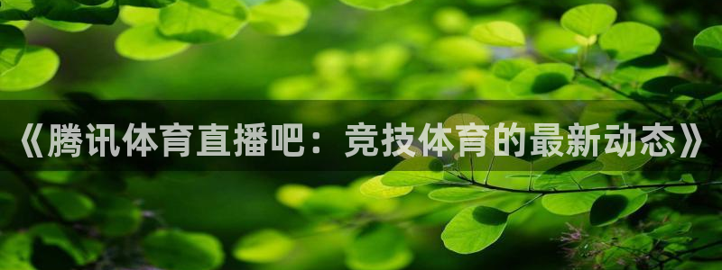 51视频在线直播nba：《腾讯体育直播吧：竞技体育的最新动态》