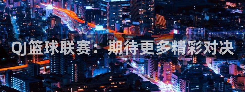 51视频在线直播nba：QJ篮球联赛：期待更多精彩对决